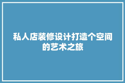 私人店装修设计打造个空间的艺术之旅