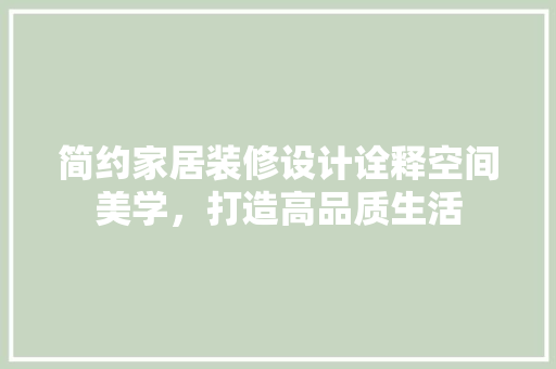 简约家居装修设计诠释空间美学，打造高品质生活 现代风格装饰