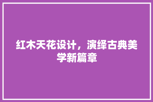 红木天花设计，演绎古典美学新篇章