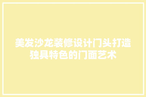 美发沙龙装修设计门头打造独具特色的门面艺术