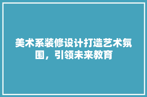 美术系装修设计打造艺术氛围，引领未来教育 卧室装修