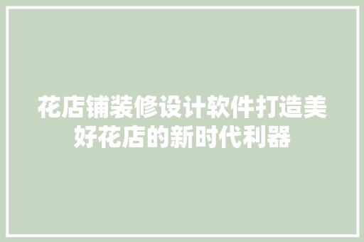 花店铺装修设计软件打造美好花店的新时代利器
