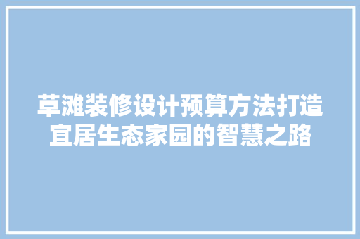 草滩装修设计预算方法打造宜居生态家园的智慧之路 现代风格装饰