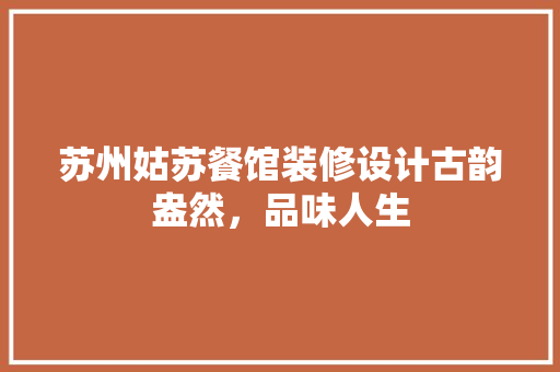 苏州姑苏餐馆装修设计古韵盎然，品味人生