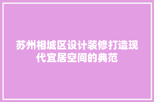 苏州相城区设计装修打造现代宜居空间的典范 地板材料