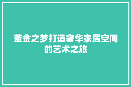 蓝金之梦打造奢华家居空间的艺术之旅