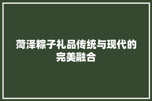 菏泽粽子礼品传统与现代的完美融合 卧室装修