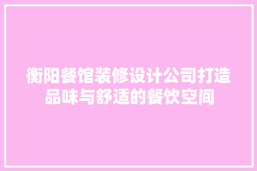 衡阳餐馆装修设计公司打造品味与舒适的餐饮空间
