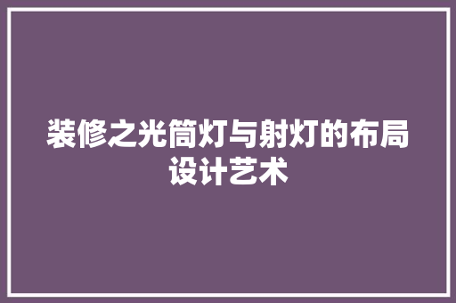 装修之光筒灯与射灯的布局设计艺术