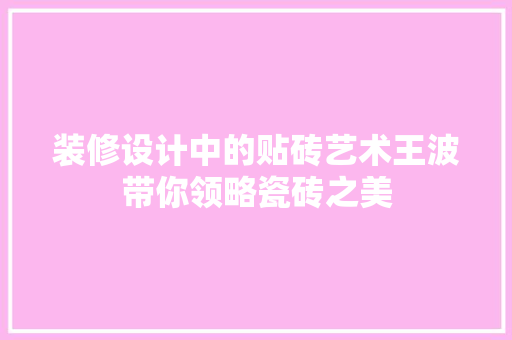 装修设计中的贴砖艺术王波带你领略瓷砖之美