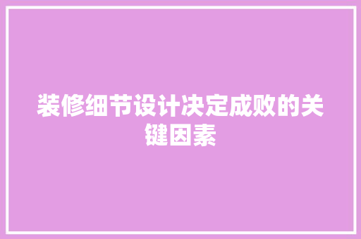 装修细节设计决定成败的关键因素 现代风格装饰