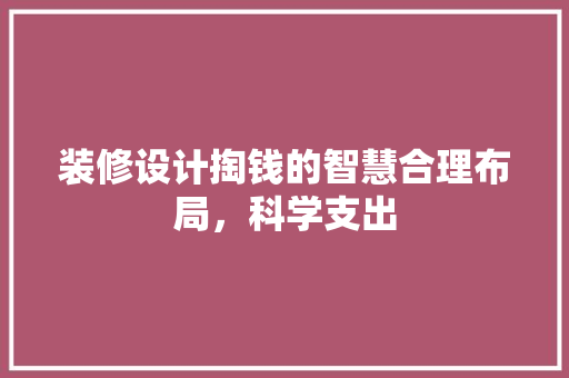 装修设计掏钱的智慧合理布局，科学支出