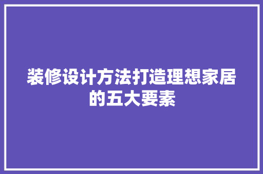 装修设计方法打造理想家居的五大要素 中式风格装饰