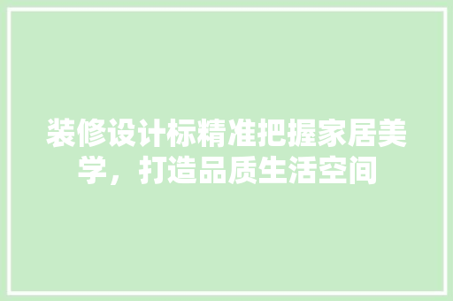 装修设计标精准把握家居美学，打造品质生活空间