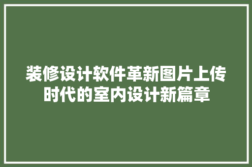 装修设计软件革新图片上传时代的室内设计新篇章 室内设计