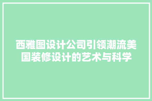 西雅图设计公司引领潮流美国装修设计的艺术与科学