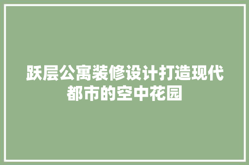 跃层公寓装修设计打造现代都市的空中花园