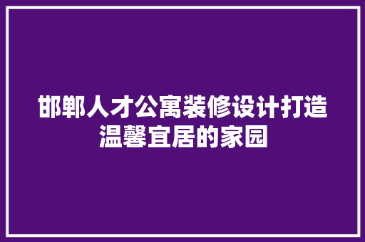 邯郸人才公寓装修设计打造温馨宜居的家园