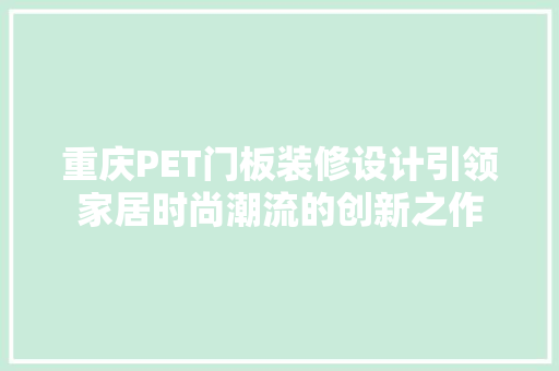 重庆PET门板装修设计引领家居时尚潮流的创新之作
