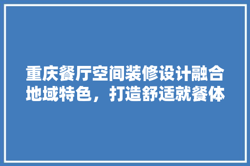 重庆餐厅空间装修设计融合地域特色，打造舒适就餐体验