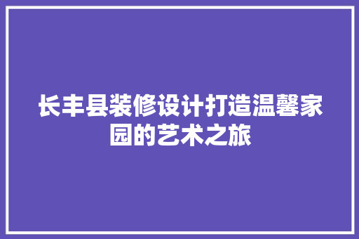 长丰县装修设计打造温馨家园的艺术之旅