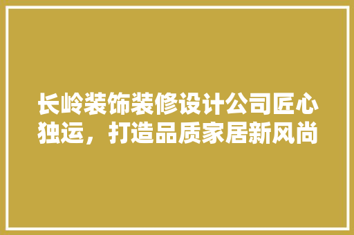 长岭装饰装修设计公司匠心独运，打造品质家居新风尚