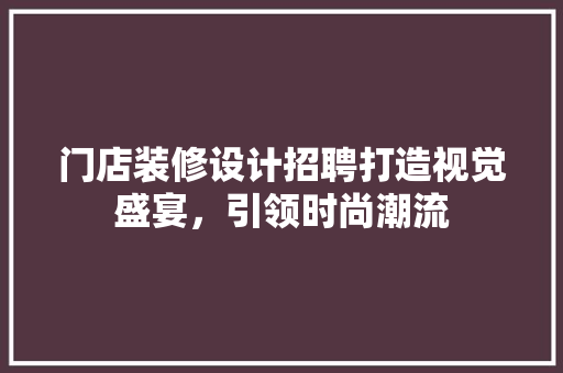 门店装修设计招聘打造视觉盛宴，引领时尚潮流