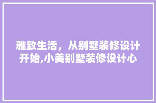 雅致生活，从别墅装修设计开始,小美别墅装修设计心得分享