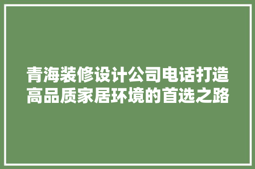 青海装修设计公司电话打造高品质家居环境的首选之路