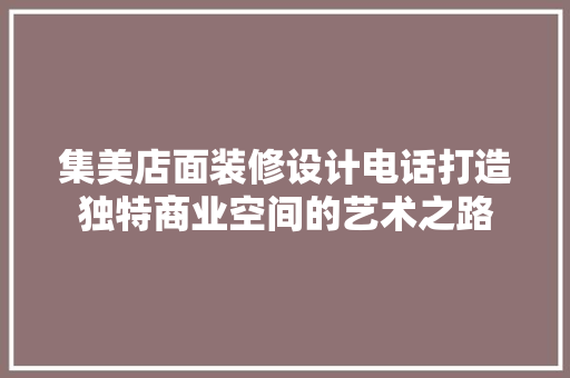 集美店面装修设计电话打造独特商业空间的艺术之路