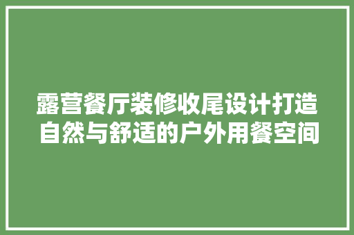 露营餐厅装修收尾设计打造自然与舒适的户外用餐空间 中式风格装饰