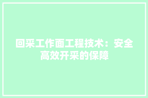 回采工作面工程技术：安全高效开采的保障 卧室装修