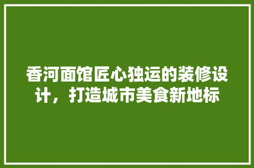 香河面馆匠心独运的装修设计，打造城市美食新地标 卧室装修
