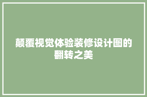 颠覆视觉体验装修设计图的翻转之美