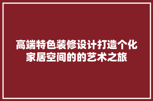 高端特色装修设计打造个化家居空间的的艺术之旅