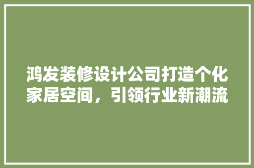 鸿发装修设计公司打造个化家居空间，引领行业新潮流 地板材料