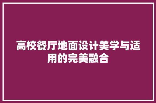 高校餐厅地面设计美学与适用的完美融合