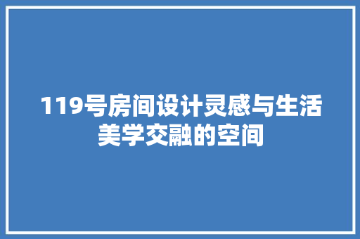 119号房间设计灵感与生活美学交融的空间