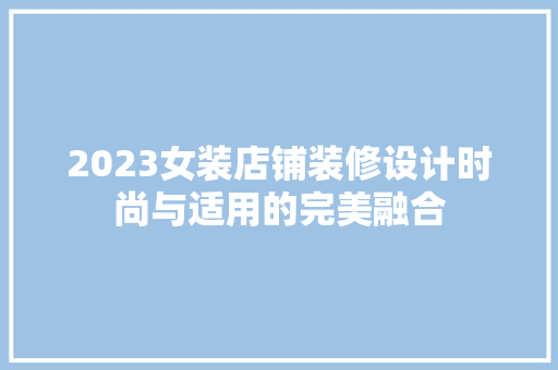 2023女装店铺装修设计时尚与适用的完美融合 中式风格装饰