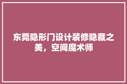 东莞隐形门设计装修隐藏之美，空间魔术师