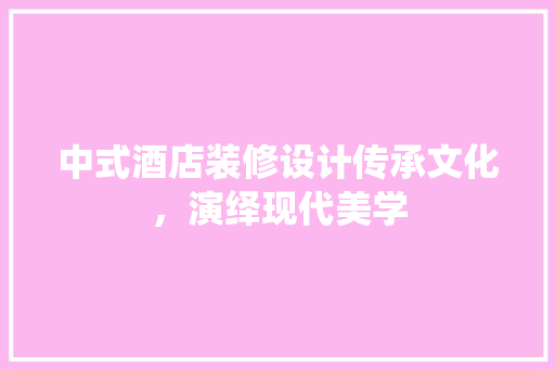 中式酒店装修设计传承文化，演绎现代美学