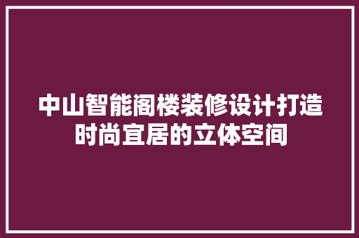 中山智能阁楼装修设计打造时尚宜居的立体空间 客厅装修