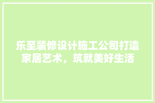 乐至装修设计施工公司打造家居艺术，筑就美好生活 卧室装修