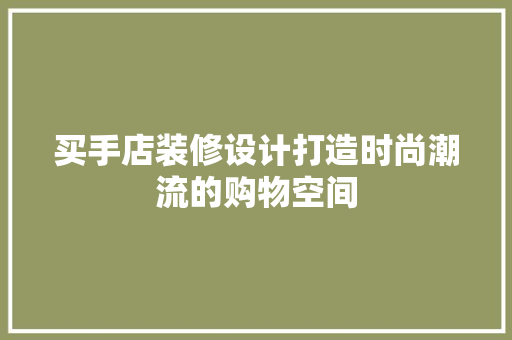 买手店装修设计打造时尚潮流的购物空间