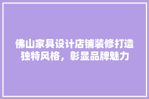 佛山家具设计店铺装修打造独特风格，彰显品牌魅力