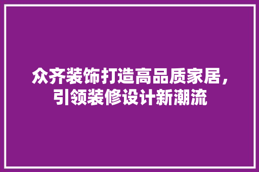 众齐装饰打造高品质家居，引领装修设计新潮流