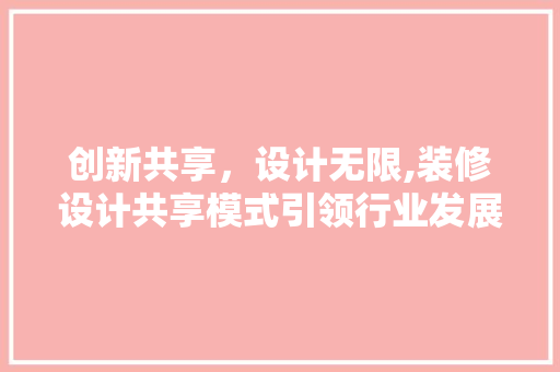 创新共享，设计无限,装修设计共享模式引领行业发展