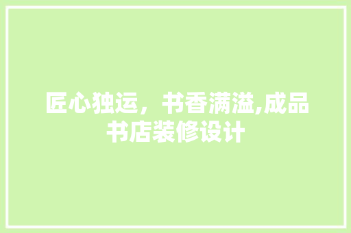 匠心独运，书香满溢,成品书店装修设计