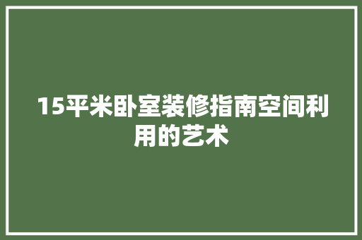 15平米卧室装修指南空间利用的艺术