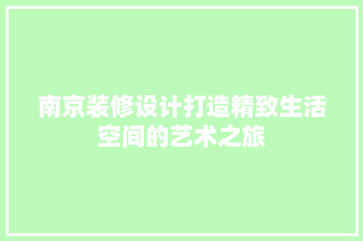 南京装修设计打造精致生活空间的艺术之旅